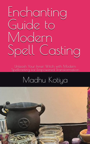 Enchanting Guide to Modern Spell Casting: Unleash Your Inner Witch with Modern Spellcasting for Empowered Transformation