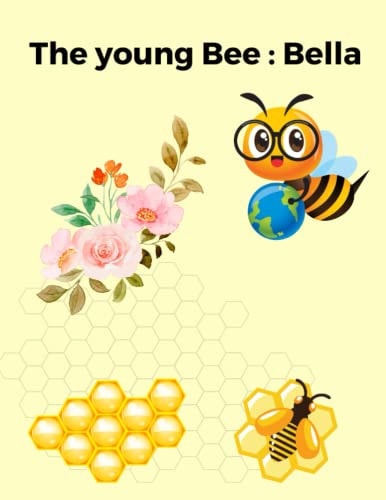 The young Bee : Bella: Short Story About a young bee called : Bella