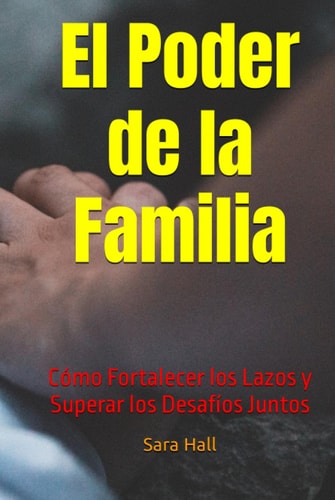 "El Poder de la Familia: Cómo Fortalecer los Lazos y Superar los Desafíos Juntos" (Spanish Edition)