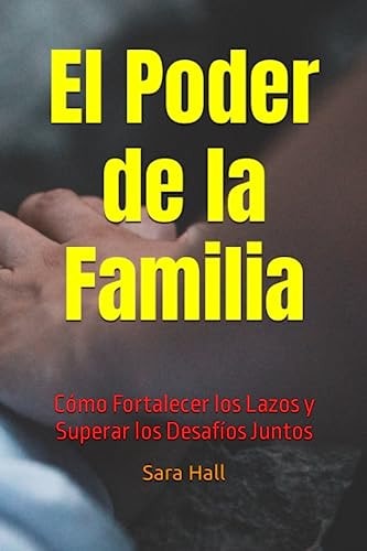 "El Poder de la Familia Cómo Fortalecer los Lazos y Superar los Desafíos Juntos"