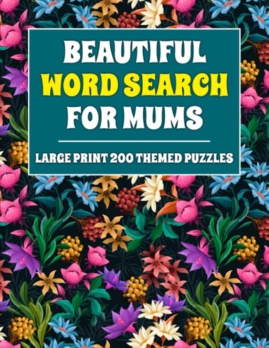 Beautiful Word Search For Mums: Large Print Word Search Book for Adults and Seniors Mums Including 200 Themed Puzzles To Enjoy In Leisure Time and During Travel (Word Search Puzzle Book Vol.1)