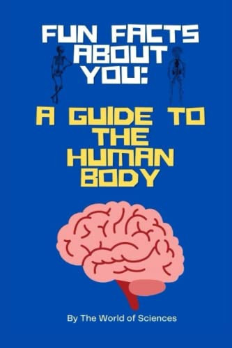 FUN FACTS ABOUT YOU A Guide to the Human Body