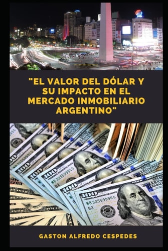 "El valor del dólar y su impacto en el mercado Inmobiliario Argentino": La fluctuación del dólar y su influencia en el sector inmobiliario de Argentina (Spanish Edition)