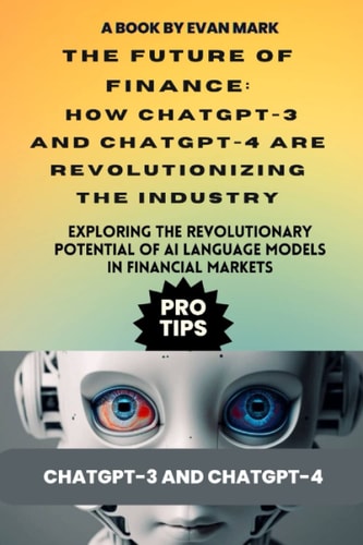 The Future of Finance: How ChatGPT-3 and ChatGPT-4 are Revolutionizing the Industry: Exploring the Revolutionary Potential of AI Language Models in Financial Markets
