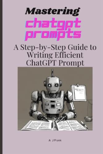 Mastering ChatGPT Prompts: A Step-by-Step Guide to Writing Efficient ChatGPT Prompts