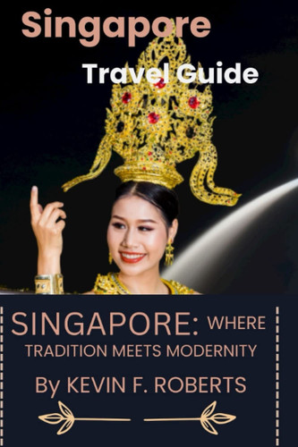 SINGAPORE: WHERE TRADITION MEETS MODERNITY: TRAVEL GUIDE