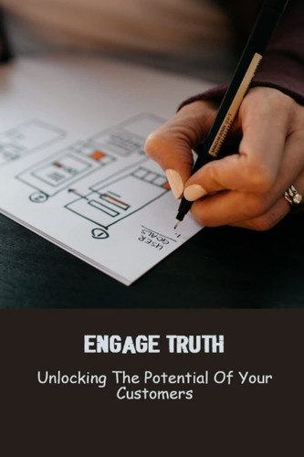 Engage Truth: Unlocking The Potential Of Your Customers