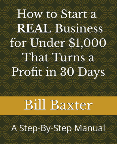 How to Start a REAL Business for Under $1,000 That Turns a Profit in 30 Days: A Step-By-Step Manual