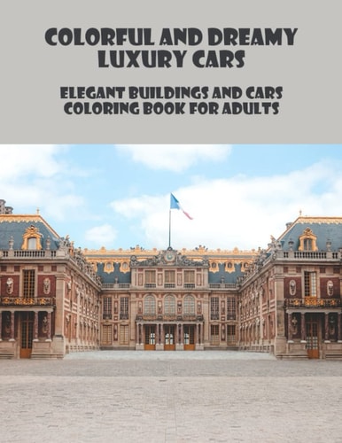 Colorful And Dreamy Luxury Cars: Elegant Buildings And Cars Coloring Book For Adults