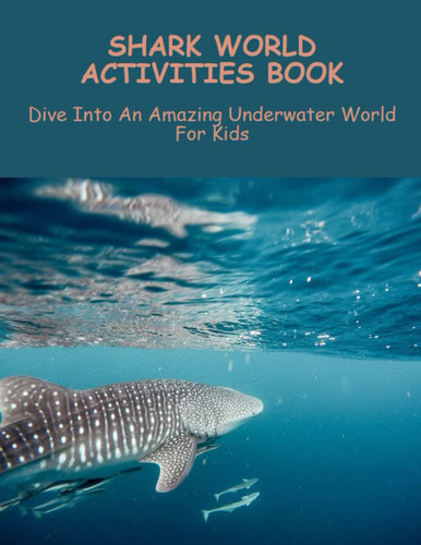 Shark World Activities Book: Dive Into An Amazing Underwater World For Kids