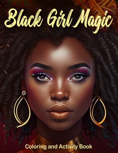 Black Girl Magic Coloring and Activity Book: Coloring Book with Beautiful Portraits of African American Women with Friends, Pretty hair, Flowers and Morel,a Self-Care Gift for African American Women