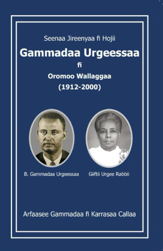 Seenaa Jireenyaa Fi Hojii Gammadaa Urgeessaa FI Oromoo Wallaggaa (1912-2000)