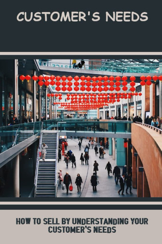 Customer's Needs: How To Sell By Understanding Your Customer's Needs