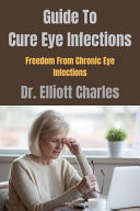 Guide To Cure Eye Infections Freedom From Chronic Eye Infections