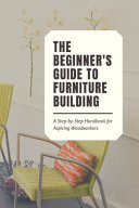 The Beginner's Guide to Furniture Building - A Step-by-Step Handbook for Aspiring Woodworkers