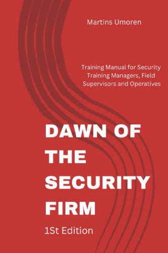 DAWN OF THE SECURITY FIRM: Training Manual for Security Training Managers, Field Supervisors and Operatives