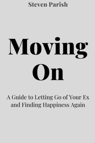 Moving On: A Guide to Letting Go of Your Ex and Finding Happiness Again