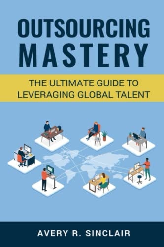 Outsourcing Mastery The Ultimate Guide to Leveraging Global Talent
