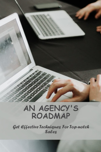 An Agency'S Roadmap: Get Effective Techniques For Top-Notch Sales