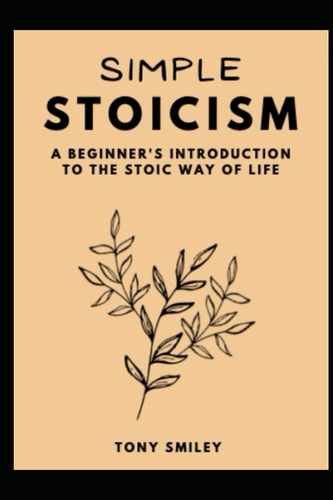 SIMPLE STOICISM: A Beginner's Introduction To The Stoic Way Of Life: Learn the Timeless Principles of Ancient Philosophy to Find Inner Peace, Resilience, and Purpose
