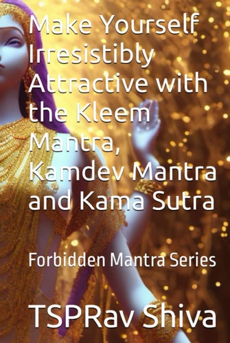 Make Yourself Irresistibly Attractive with the Kleem Mantra, Kamdev Mantra and Kama Sutra: Forbidden Mantra Series