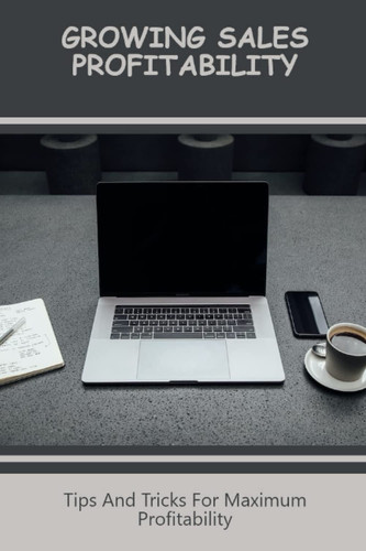 Growing Sales Profitability: Tips And Tricks For Maximum Profitability