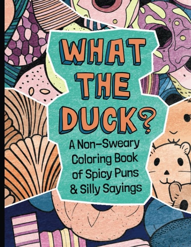 What the Duck: A Non-Sweary Coloring Book of Spicy Puns & Silly Sayings
