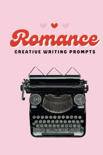 Romance Creative Writing Prompts: More than 100 writing prompts to create love stories: Writer's Prompt Journal: Exercises to inspire and create love stories