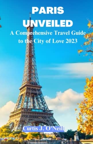 Paris Unveiled: The Ultimate 2023 Paris Travel Guide