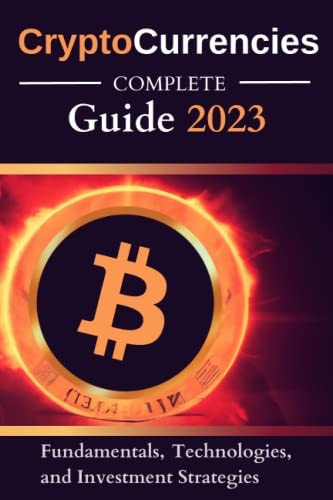 Cryptocurrencies : Complete Guide 2023: Discover the Fundamentals, Technologies and Investment Strategies to Succeed in the Digital Currency Universe