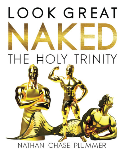 Look Great Naked | The Holy Trinity: Nutrition, Fitness, Workouts, Gourmet Recipes for a Healthy Lifestyle