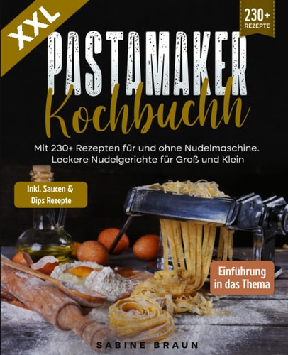 XXL Pastamaker Kochbuch: Mit 230+ Rezepten für und ohne Nudelmaschine. Leckere Nudelgerichte für Groß und Klein (German Edition)