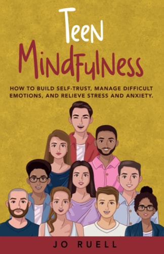 Teen Mindfulness: How to Build Self-Trust, Manage Difficult Emotions, and Relieve Stress and Anxiety