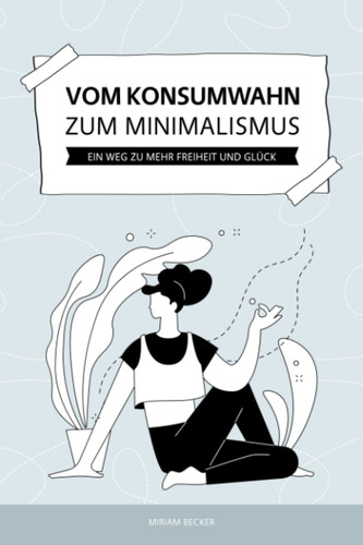Vom Konsumwahn zum Minimalismus: Ein Weg zu mehr Freiheit und Glück (German Edition)