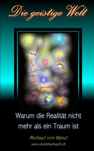 Die geistige Welt Warum die Realität nicht mehr als ein Traum ist