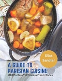 A Guide to Parisian Cuisine - 120 Effortless Yet Timeless French Dishes