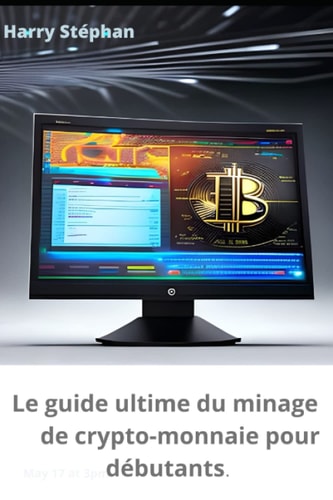 Le guide du minage de la crypto-monnaie pous débutants: Tout savoir, tout apprendre sur la crypto-monnaie (French Edition)