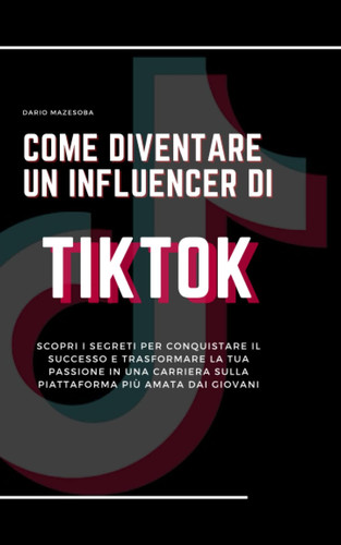 Come Diventare un Influencer di TikTok: Scopri i segreti per conquistare il successo e trasformare la tua passione in una carriera sulla piattaforma più amata dai giovani (Italian Edition)