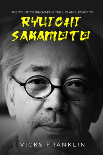 The Sound of Innovation: The Life And Legacy of Ryuichi Sakamoto (The Spotlight Stories: Inspiring Lives of Extraordinary Entertainers)