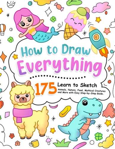 How to Draw Everything: Learn to Sketch 175 Animals, Nature, Food, Mythical Creatures and More with Easy Step-by-Step Guide