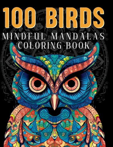 100 Birds, a Mindful Mandalas Coloring Book: An adult coloring book with 100 different Bird species like Toucan, Snowy Owl, Chickadee, Blue Jay, Pelican and many more. (French Edition)