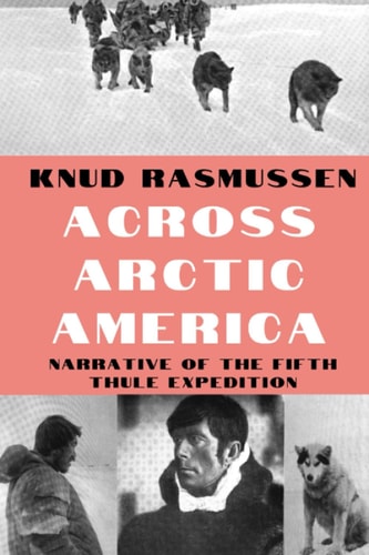 Across Arctic America: Narrative of the Fifth Thule Expedition (Classic Reprint Series)