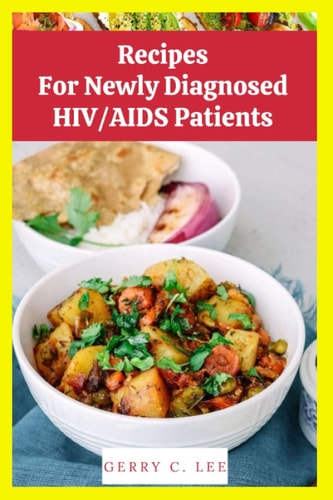 Recipes for Newly Diagnosed HIV /AIDS Patients: HIV/AIDS Cook Book