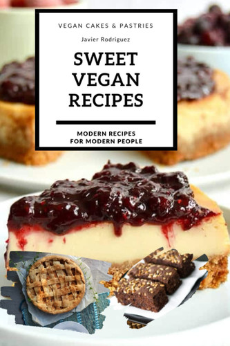 "Indulge in Irresistible Vegan Sweets: Vegan Cakes and Pastries Cookbook for the Health-Conscious Dessert Lover": Irresistibly Sweet Vegan Recipes for ... (Recetas Modernas para Gente Moderna)