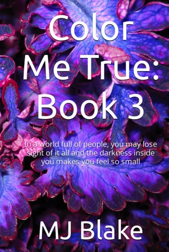 Color Me True: Book 3: In a world full of people, you may lose sight of it all and the darkness inside you makes you feel so small