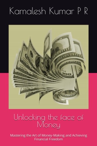Unlocking The Face of Money: Mastering the Art of Money-Making and Achieving Financial Freedom