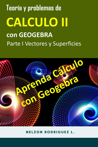 Teoría y Problemas de Calculo II con Geogebra: Parte I Vectores y Superficies (Spanish Edition)
