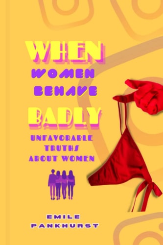 When Women Behave Badly: Unfavorable Truths About Women