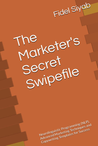 The Marketer's Secret Swipefile: Neurolinguistic Programming (NLP), Advanced Marketing Techniques and Copywriting Templates for Success
