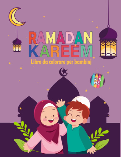 Libro da colorare Ramadan Kareem per bambini dai 4 agli 8 anni: Scopri i valori del Ramadan e dell'Islam con il libro da colorare per bambini - 16 ... colorare per i più piccoli. (Italian Edition)
